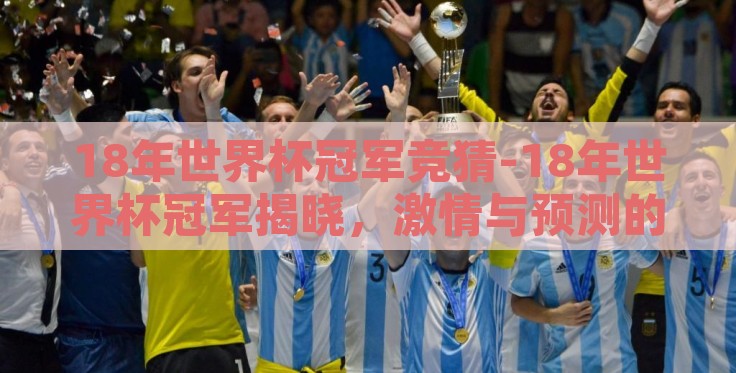 18年世界杯冠军竞猜-18年世界杯冠军揭晓，激情与预测的碰撞