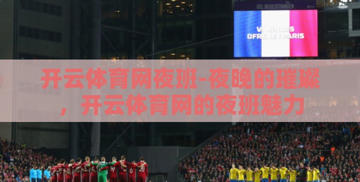 开云体育网夜班-夜晚的璀璨,开云体育网的夜班魅力 开云体育网夜班-夜晚的璀璨,开云体育网的夜班魅力