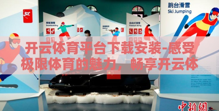 开云体育平台下载安装-感受极限体育的魅力,畅享开云体育平台,一步到位的安装与体验指南 开云体育平台下载安装-感受极限体育的魅力,畅享开云体育平台,一步到位的安装与体验指南
