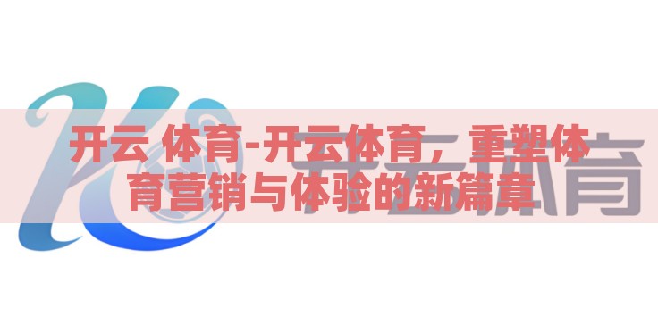 开云 体育-开云体育,重塑体育营销与体验的新篇章 开云 体育-开云体育,重塑体育营销与体验的新篇章