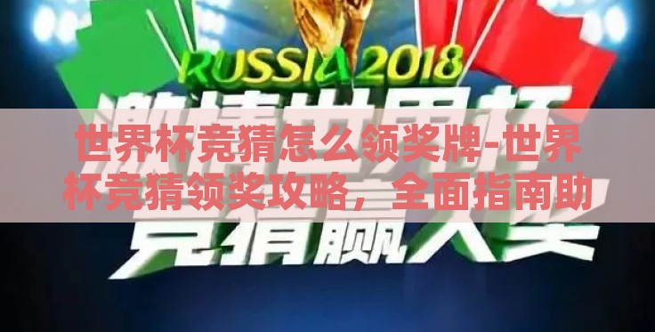世界杯竞猜怎么领奖牌-世界杯竞猜领奖攻略,全面指南助你赢得荣耀徽章 世界杯竞猜怎么领奖牌-世界杯竞猜领奖攻略,全面指南助你赢得荣耀徽章