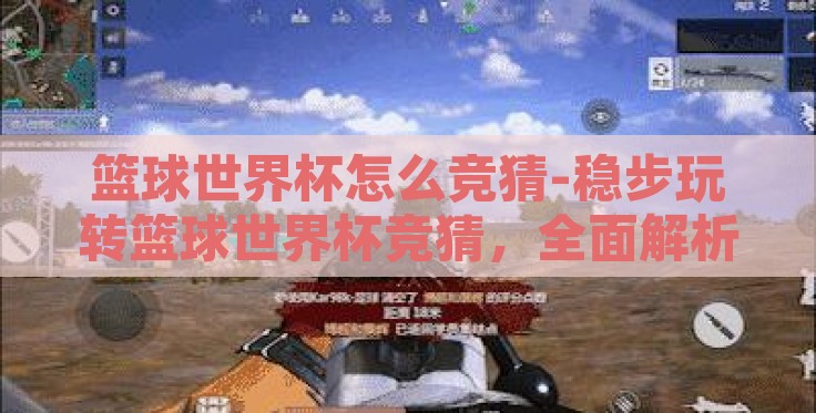 篮球世界杯怎么竞猜-稳步玩转篮球世界杯竞猜,全面解析竞猜技巧与策略 篮球世界杯怎么竞猜-稳步玩转篮球世界杯竞猜,全面解析竞猜技巧与策略