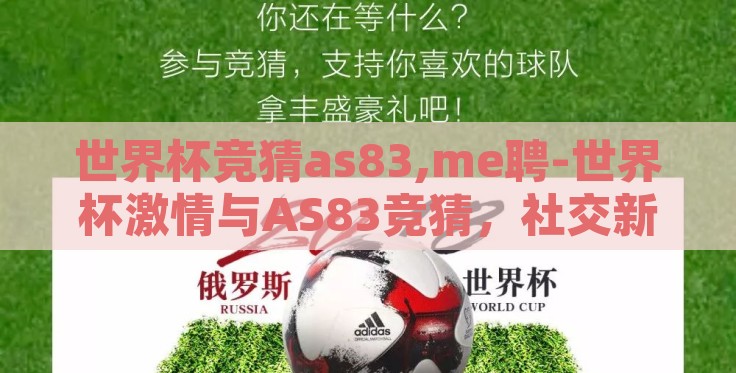 世界杯竞猜as83,me聘-世界杯激情与AS83竞猜,社交新风尚与乐趣尽享的完美融合 世界杯竞猜as83,me聘-世界杯激情与AS83竞猜,社交新风尚与乐趣尽享的完美融合