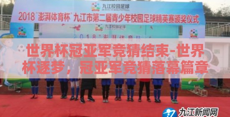 世界杯冠亚军竞猜结束-世界杯逐梦,冠亚军竞猜落幕篇章 世界杯冠亚军竞猜结束-世界杯逐梦,冠亚军竞猜落幕篇章