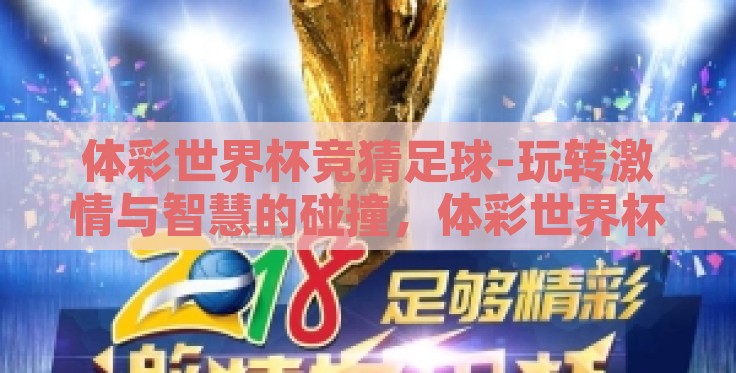 体彩世界杯竞猜足球-玩转激情与智慧的碰撞,体彩世界杯竞猜足球的魅力之旅 体彩世界杯竞猜足球-玩转激情与智慧的碰撞,体彩世界杯竞猜足球的魅力之旅