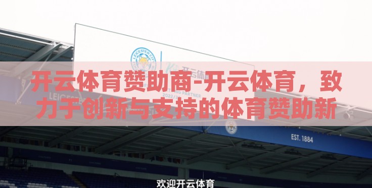 开云体育赞助商-开云体育,致力于创新与支持的体育赞助新纪元 开云体育赞助商-开云体育,致力于创新与支持的体育赞助新纪元