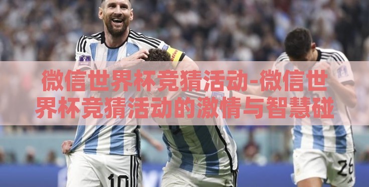 微信世界杯竞猜活动-微信世界杯竞猜活动的激情与智慧碰撞 微信世界杯竞猜活动-微信世界杯竞猜活动的激情与智慧碰撞