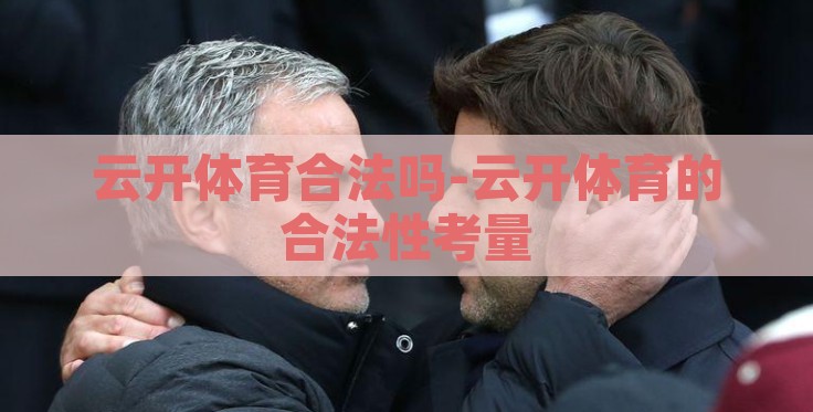 云开体育合法吗-云开体育的合法性考量