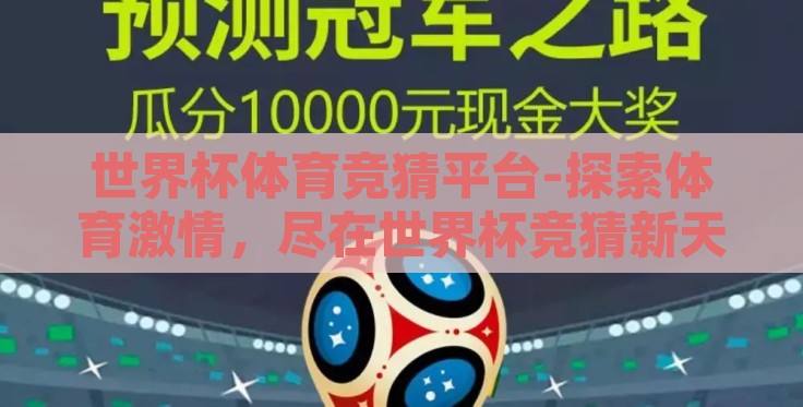 世界杯体育竞猜平台-探索体育激情,尽在世界杯竞猜新天地,世界杯体育竞猜平台实测分享 世界杯体育竞猜平台-探索体育激情,尽在世界杯竞猜新天地,世界杯体育竞猜平台实测分享