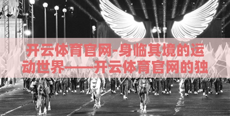 开云体育官网-身临其境的运动世界——开云体育官网的独特魅力 开云体育官网-身临其境的运动世界——开云体育官网的独特魅力