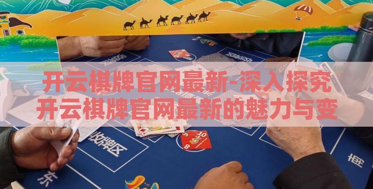 开云棋牌官网最新-深入探究开云棋牌官网最新的魅力与变化