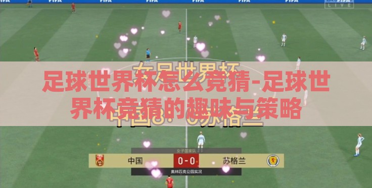 足球世界杯怎么竞猜-足球世界杯竞猜的趣味与策略