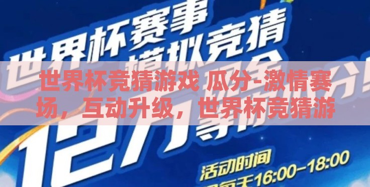 世界杯竞猜游戏 瓜分-激情赛场，互动升级，世界杯竞猜游戏中的瓜分狂欢