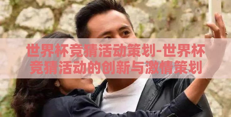 世界杯竞猜活动策划-世界杯竞猜活动的创新与激情策划