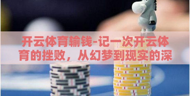 开云体育输钱-记一次开云体育的挫败,从幻梦到现实的深刻反思 开云体育输钱-记一次开云体育的挫败,从幻梦到现实的深刻反思