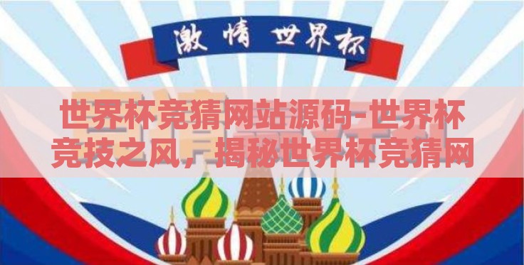 世界杯竞猜网站源码-世界杯竞技之风,揭秘世界杯竞猜网站源码的奥妙 世界杯竞猜网站源码-世界杯竞技之风,揭秘世界杯竞猜网站源码的奥妙