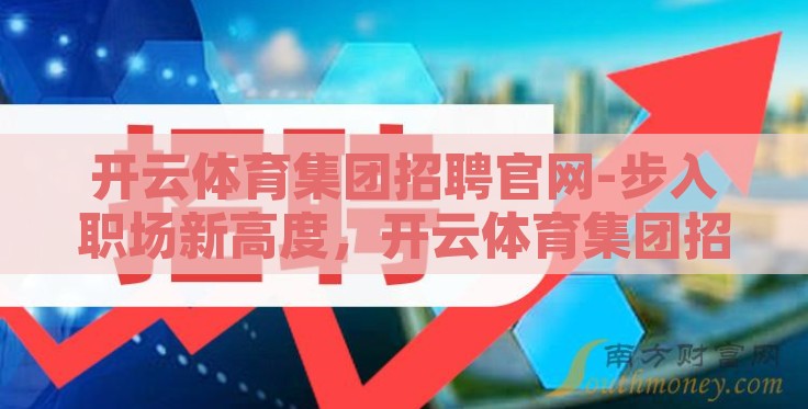 开云体育集团招聘官网-步入职场新高度,开云体育集团招聘之旅 开云体育集团招聘官网-步入职场新高度,开云体育集团招聘之旅