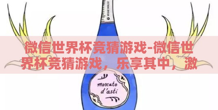 微信世界杯竞猜游戏-微信世界杯竞猜游戏，乐享其中，激情四溢的球迷盛宴