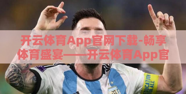 开云体育App官网下载-畅享体育盛宴——开云体育App官网下载,为您开启精彩赛场之旅 开云体育App官网下载-畅享体育盛宴——开云体育App官网下载,为您开启精彩赛场之旅