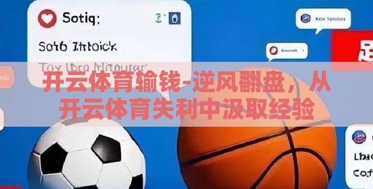 开云体育输钱-逆风翻盘,从开云体育失利中汲取经验 开云体育输钱-逆风翻盘,从开云体育失利中汲取经验