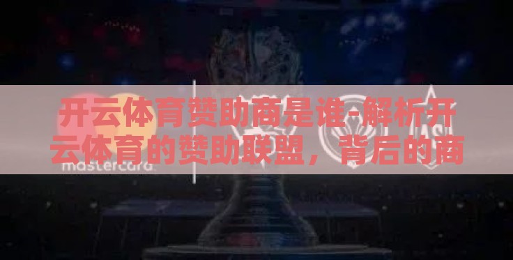 开云体育赞助商是谁-解析开云体育的赞助联盟,背后的商业力量与创新合作 开云体育赞助商是谁-解析开云体育的赞助联盟,背后的商业力量与创新合作