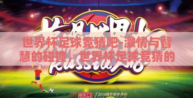 世界杯足球竞猜吧-激情与智慧的碰撞,世界杯足球竞猜的乐趣探索 世界杯足球竞猜吧-激情与智慧的碰撞,世界杯足球竞猜的乐趣探索