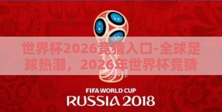 世界杯2026竞猜入口-全球足球热潮,2026年世界杯竞猜新入口全解析 世界杯2026竞猜入口-全球足球热潮,2026年世界杯竞猜新入口全解析