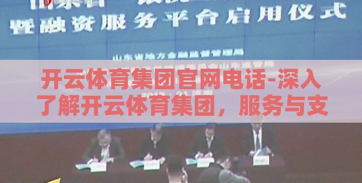 开云体育集团官网电话-深入了解开云体育集团,服务与支持的直接通道 开云体育集团官网电话-深入了解开云体育集团,服务与支持的直接通道