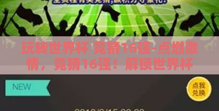 玩转世界杯 竞猜16强-点燃激情,竞猜16强!解锁世界杯的另一层乐趣 玩转世界杯 竞猜16强-点燃激情,竞猜16强!解锁世界杯的另一层乐趣