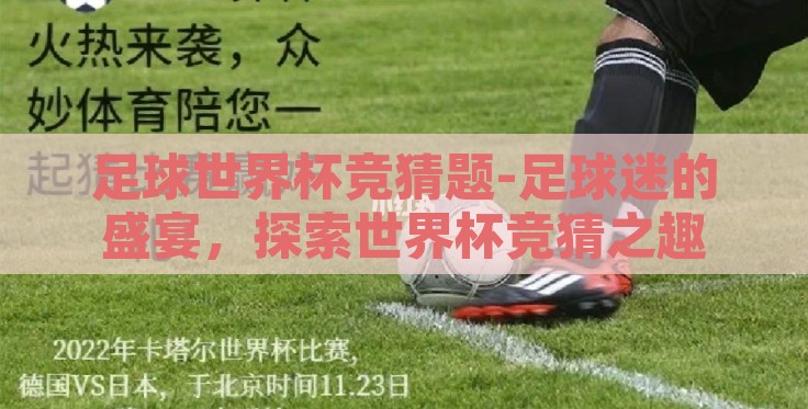 足球世界杯竞猜题-足球迷的盛宴,探索世界杯竞猜之趣 足球世界杯竞猜题-足球迷的盛宴,探索世界杯竞猜之趣