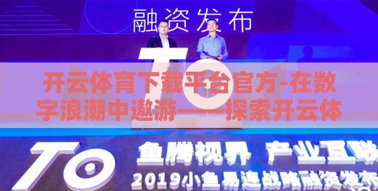 开云体育下载平台官方-在数字浪潮中遨游——探索开云体育官方下载平台的独特魅力