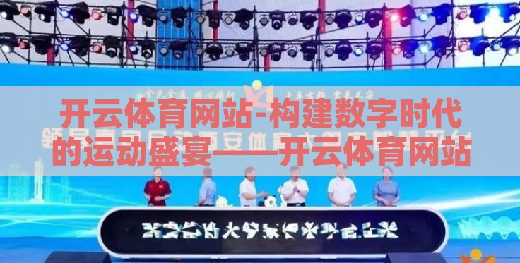 开云体育网站-构建数字时代的运动盛宴——开云体育网站的深度体验札记
