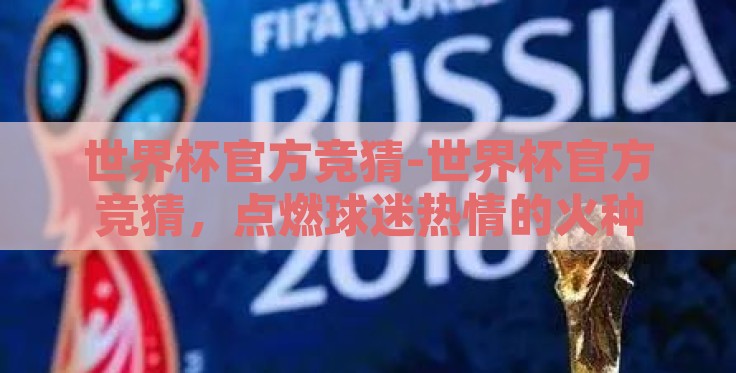 世界杯官方竞猜-世界杯官方竞猜,点燃球迷热情的火种 世界杯官方竞猜-世界杯官方竞猜,点燃球迷热情的火种
