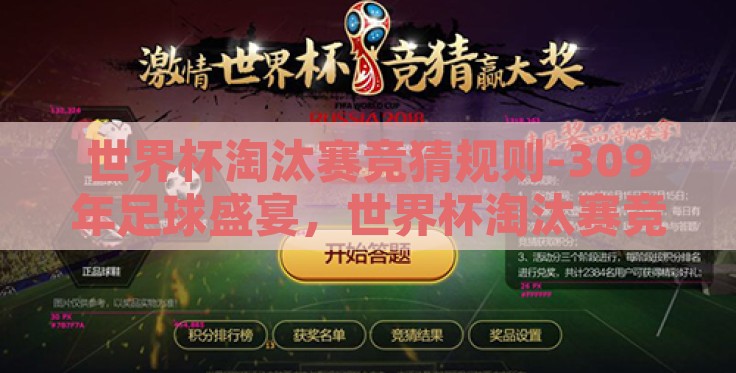 世界杯淘汰赛竞猜规则-309年足球盛宴,世界杯淘汰赛竞猜规则详解 世界杯淘汰赛竞猜规则-309年足球盛宴,世界杯淘汰赛竞猜规则详解