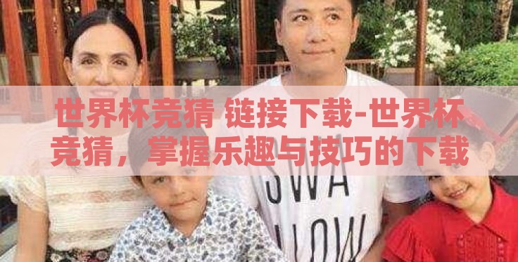 世界杯竞猜 链接下载-世界杯竞猜,掌握乐趣与技巧的下载之旅 世界杯竞猜 链接下载-世界杯竞猜,掌握乐趣与技巧的下载之旅