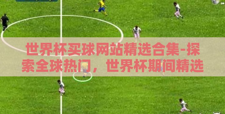 世界杯买球网站精选合集-探索全球热门,世界杯期间精选买球网站的全面指南 世界杯买球网站精选合集-探索全球热门,世界杯期间精选买球网站的全面指南