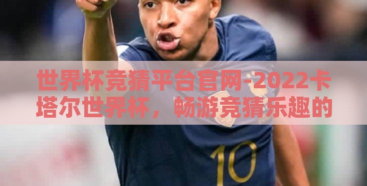 世界杯竞猜平台官网-2022卡塔尔世界杯,畅游竞猜乐趣的无尽海洋 世界杯竞猜平台官网-2022卡塔尔世界杯,畅游竞猜乐趣的无尽海洋