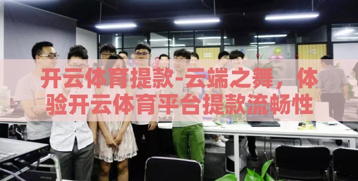 开云体育提款-云端之舞,体验开云体育平台提款流畅性 开云体育提款-云端之舞,体验开云体育平台提款流畅性