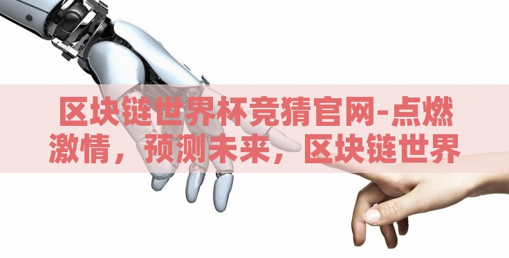 区块链世界杯竞猜官网-点燃激情,预测未来,区块链世界杯竞猜官网的非凡体验 区块链世界杯竞猜官网-点燃激情,预测未来,区块链世界杯竞猜官网的非凡体验