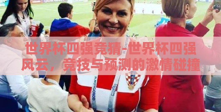 世界杯四强竞猜-世界杯四强风云,竞技与预测的激情碰撞 世界杯四强竞猜-世界杯四强风云,竞技与预测的激情碰撞
