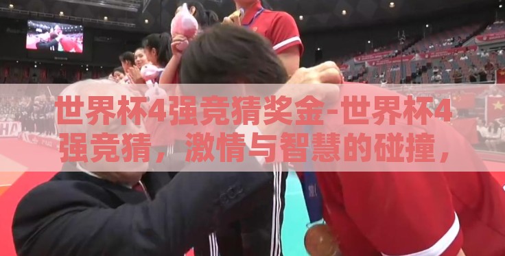 世界杯4强竞猜奖金-世界杯4强竞猜,激情与智慧的碰撞,奖金的诱惑与挑战 世界杯4强竞猜奖金-世界杯4强竞猜,激情与智慧的碰撞,奖金的诱惑与挑战