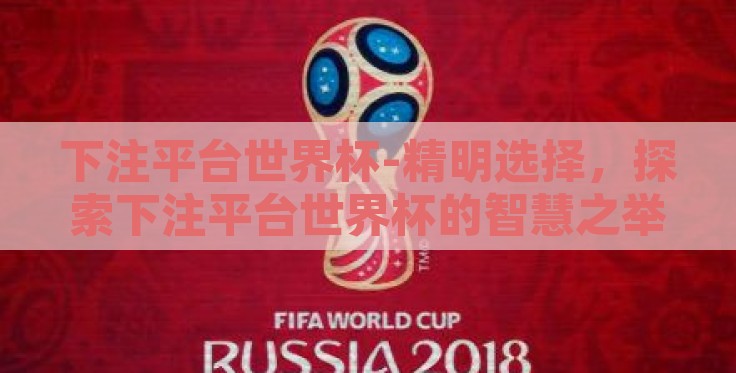 下注平台世界杯-精明选择,探索下注平台世界杯的智慧之举 下注平台世界杯-精明选择,探索下注平台世界杯的智慧之举