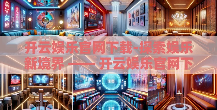 开云娱乐官网下载-探索娱乐新境界 —— 开云娱乐官网下载的魅力之旅 开云娱乐官网下载-探索娱乐新境界 —— 开云娱乐官网下载的魅力之旅