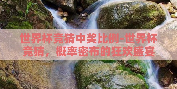 世界杯竞猜中奖比例-世界杯竞猜,概率密布的狂欢盛宴 世界杯竞猜中奖比例-世界杯竞猜,概率密布的狂欢盛宴