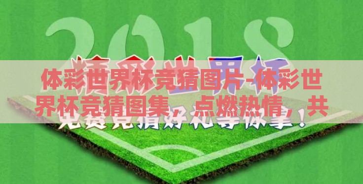 体彩世界杯竞猜图片-体彩世界杯竞猜图集,点燃热情,共享足球盛宴 体彩世界杯竞猜图片-体彩世界杯竞猜图集,点燃热情,共享足球盛宴
