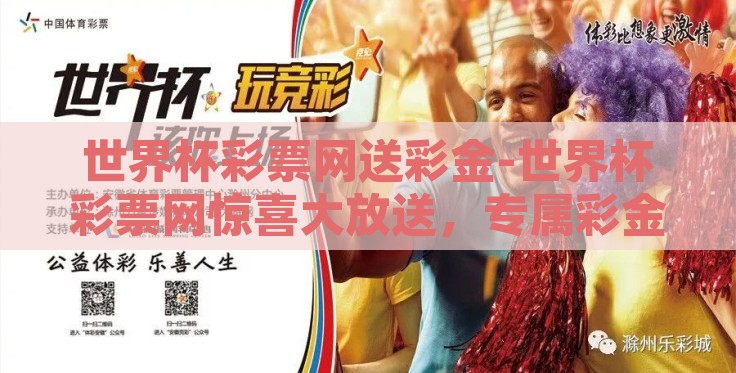 世界杯彩票网送彩金-世界杯彩票网惊喜大放送,专属彩金大礼优享指南 世界杯彩票网送彩金-世界杯彩票网惊喜大放送,专属彩金大礼优享指南