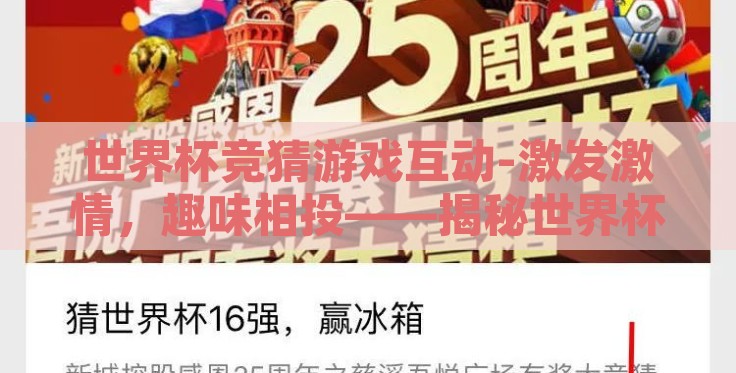 世界杯竞猜游戏互动-激发激情,趣味相投——揭秘世界杯竞猜游戏互动的魅力之旅 世界杯竞猜游戏互动-激发激情,趣味相投——揭秘世界杯竞猜游戏互动的魅力之旅