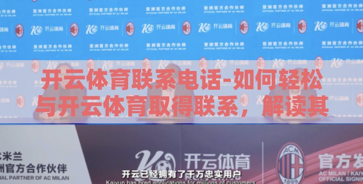 开云体育联系电话-如何轻松与开云体育取得联系，解读其联系电话的效用与便利