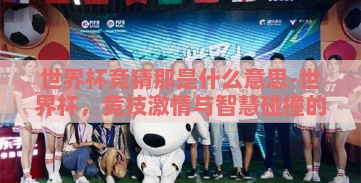 世界杯竞猜那是什么意思-世界杯,竞技激情与智慧碰撞的竞猜艺术 世界杯竞猜那是什么意思-世界杯,竞技激情与智慧碰撞的竞猜艺术