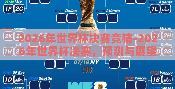 2026年世界杯决赛竞猜-2026年世界杯决赛,预测与展望的交汇点 2026年世界杯决赛竞猜-2026年世界杯决赛,预测与展望的交汇点